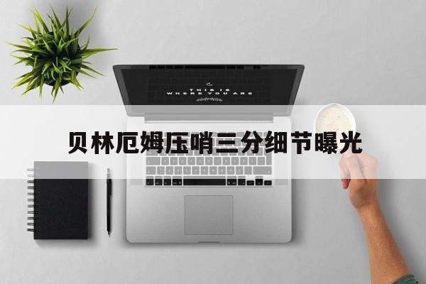 贝林厄姆压哨三分细节曝光(贝林厄姆赛场爆火催生大量粉丝)|DB刮刮乐