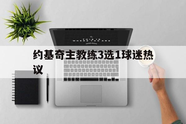 约基奇主教练3选1球迷热议的简单介绍 约基奇主教练3选1球迷热议的简单介绍